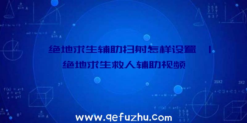 「绝地求生辅助扫射怎样设置」|绝地求生救人辅助视频